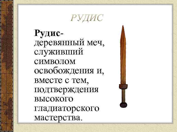 Рудис- деревянный меч,  служивший символом освобождения и,  вместе с тем,  подтверждения