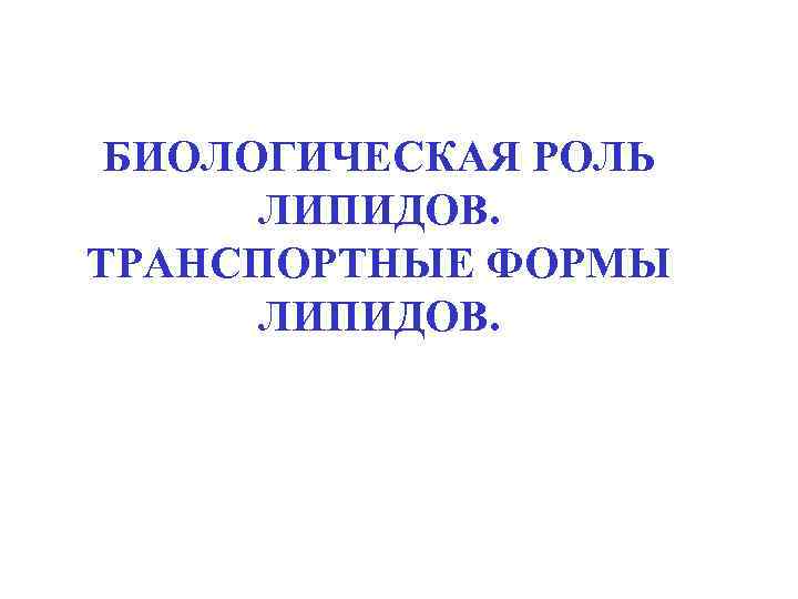  БИОЛОГИЧЕСКАЯ РОЛЬ  ЛИПИДОВ. ТРАНСПОРТНЫЕ ФОРМЫ  ЛИПИДОВ. 