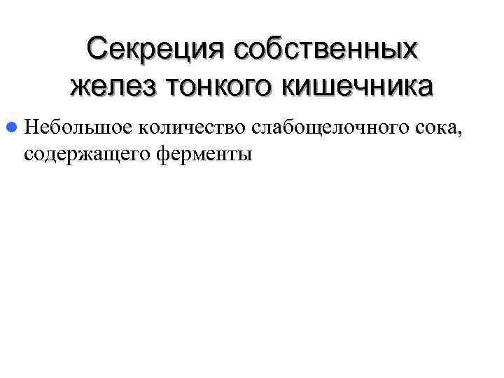 Секреция собственных желез тонкого кишечника l Небольшоеколичество слабощелочного сока, содержащего ферменты Секреция собственных желез тонкого кишечника l Небольшоеколичество слабощелочного сока, содержащего ферменты