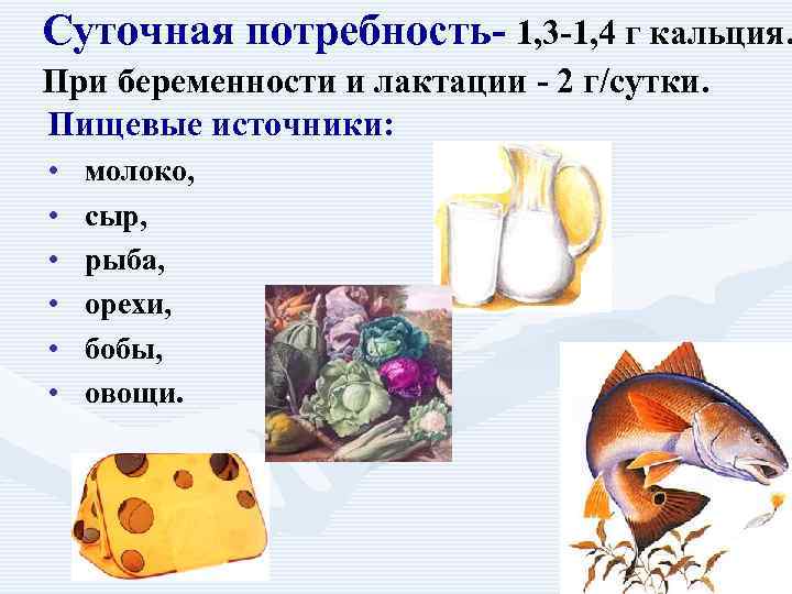 Суточная потребность- 1, 3 -1, 4 г кальция. При беременности и лактации - 2