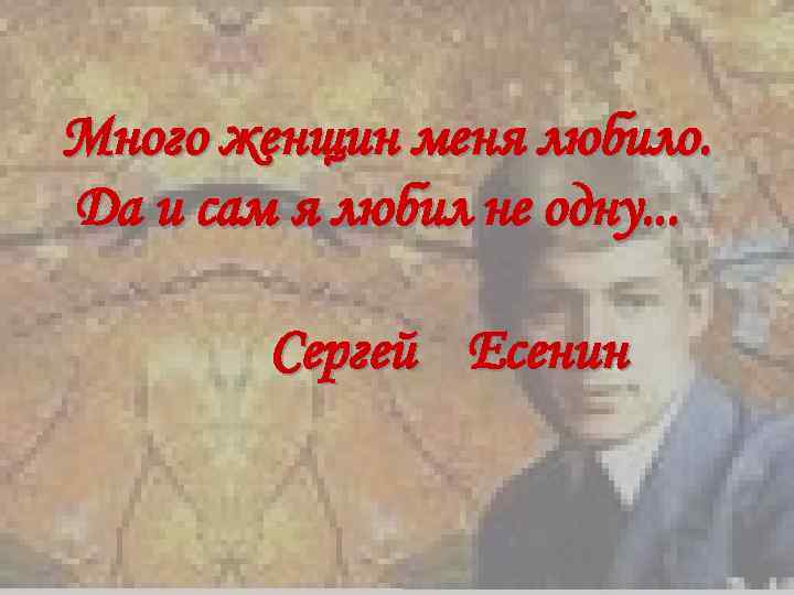 Много женщин меня любило. Да и сам я любил не одну. . . 