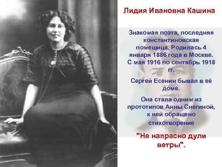 Лидия Ивановна Кашина  Знакомая поэта, последняя  константиновская помещица. Родилась 4 января 1886