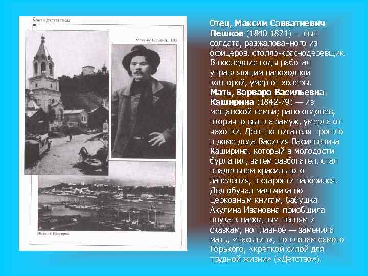 Отец, Максим Савватиевич Пешков (1840 -1871) — сын солдата, разжалованного из офицеров, столяр-краснодеревщик. В Отец, Максим Савватиевич Пешков (1840 -1871) — сын солдата, разжалованного из офицеров, столяр-краснодеревщик. В