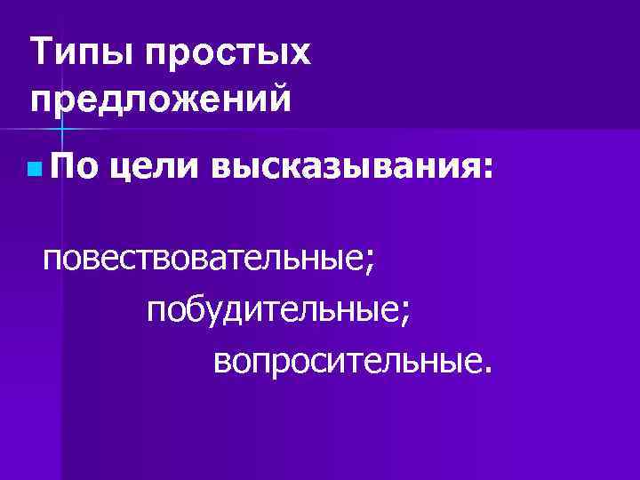 Типы простых предложений n По цели высказывания: повествовательные; побудительные; вопросительные. Типы простых предложений n По цели высказывания: повествовательные; побудительные; вопросительные.