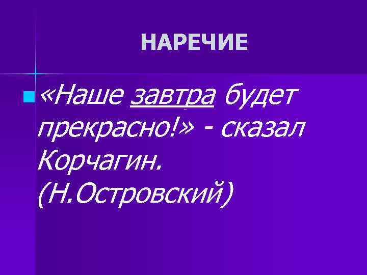 НАРЕЧИЕ n «Наше завтра будет прекрасно!» - сказал Корчагин. (Н. Островский) НАРЕЧИЕ n «Наше завтра будет прекрасно!» - сказал Корчагин. (Н. Островский)