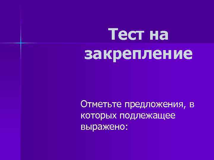 Тест на закрепление Отметьте предложения, в которых подлежащее выражено: Тест на закрепление Отметьте предложения, в которых подлежащее выражено: