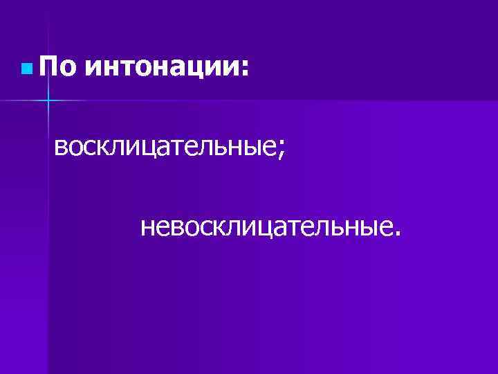 n По интонации: восклицательные; невосклицательные. n По интонации: восклицательные; невосклицательные.