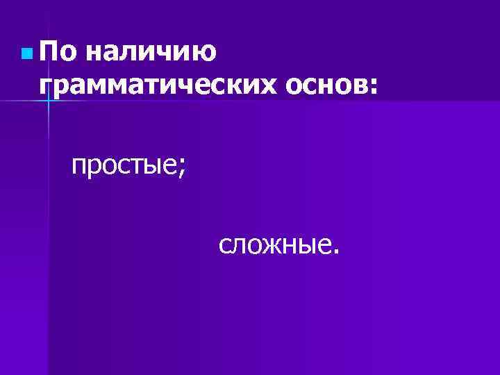 n Поналичию грамматических основ: простые; сложные. n Поналичию грамматических основ: простые; сложные.