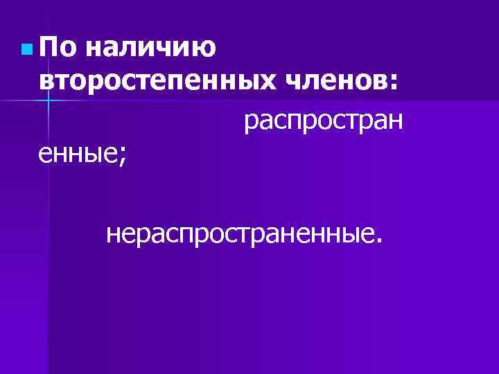 n Поналичию второстепенных членов: распростран енные; нераспространенные. n Поналичию второстепенных членов: распростран енные; нераспространенные.