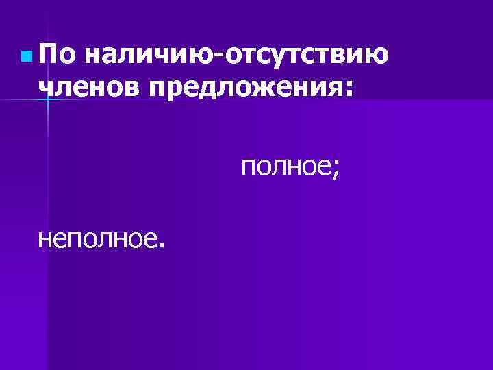 n Поналичию-отсутствию членов предложения: полное; неполное. n Поналичию-отсутствию членов предложения: полное; неполное.