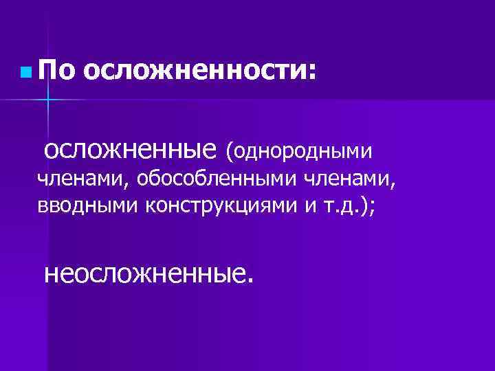 n По осложненности: осложненные (однородными членами, обособленными членами, вводными конструкциями и n По осложненности: осложненные (однородными членами, обособленными членами, вводными конструкциями и