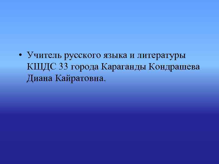 • Учитель русского языка и литературы КШДС 33 города Караганды Кондрашева • Учитель русского языка и литературы КШДС 33 города Караганды Кондрашева