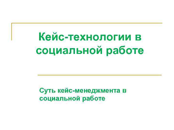 Кейс-технологии в социальной работе  Суть кейс-менеджмента в социальной работе 