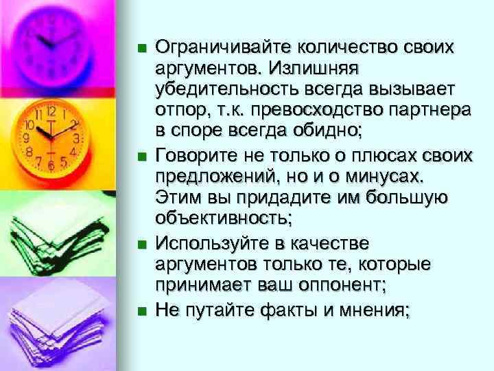 n  Ограничивайте количество своих аргументов. Излишняя убедительность всегда вызывает отпор, т. к. превосходство