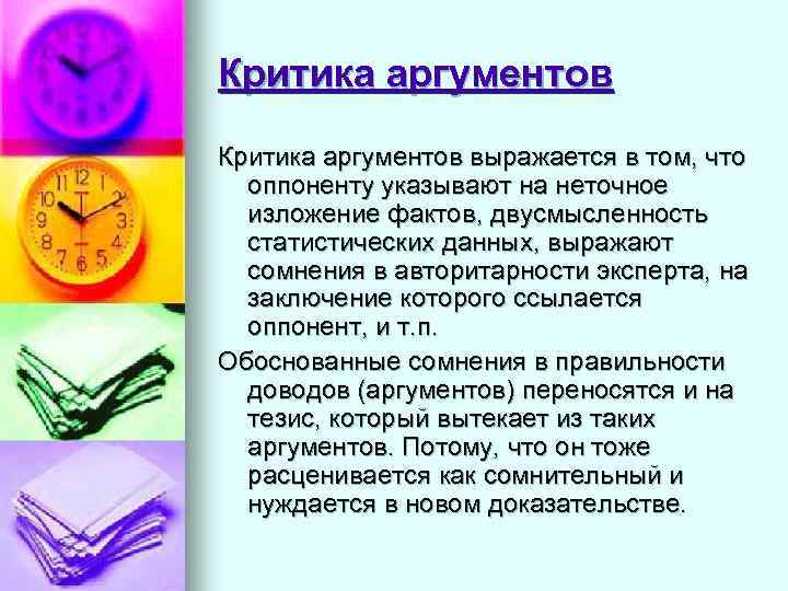 Критика аргументов выражается в том, что  оппоненту указывают на неточное  изложение фактов,