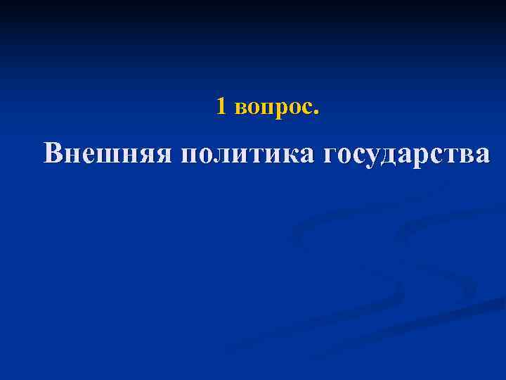    1 вопрос. Внешняя политика государства 