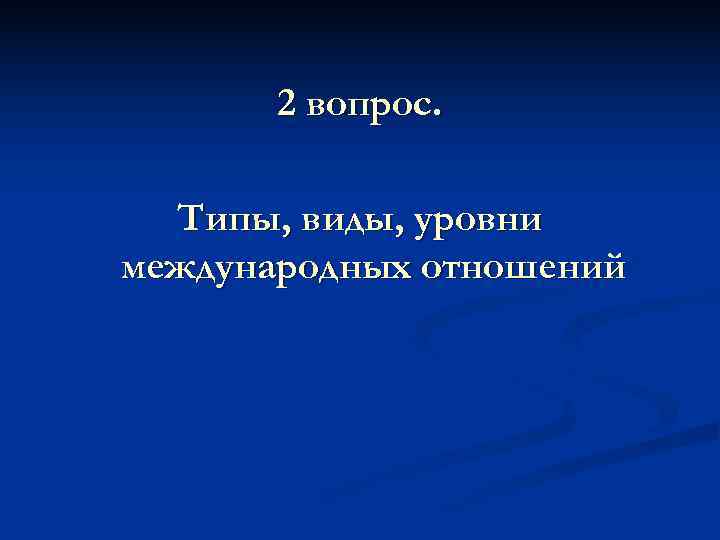   2 вопрос. Типы, виды, уровни международных отношений 
