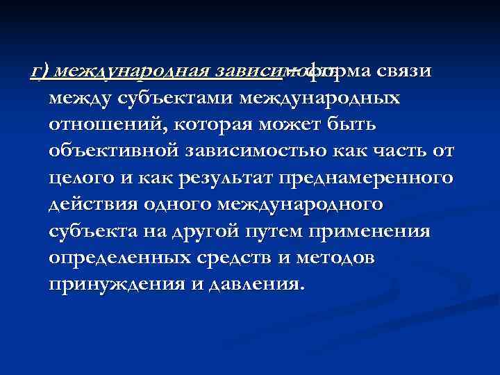 г) международная зависимость    – форма связи между субъектами международных отношений, которая