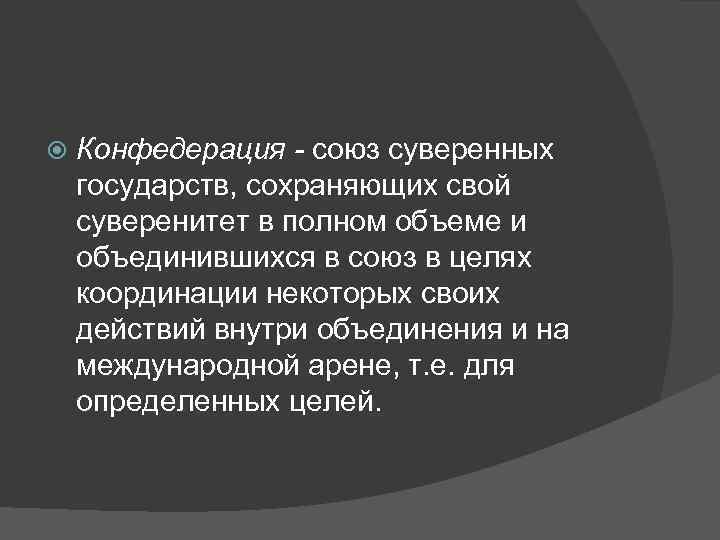   Конфедерация - союз суверенных государств, сохраняющих свой суверенитет в полном объеме и