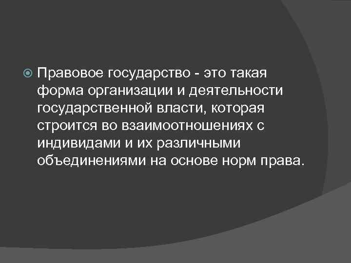   Правовое государство - это такая форма организации и деятельности государственной власти, которая