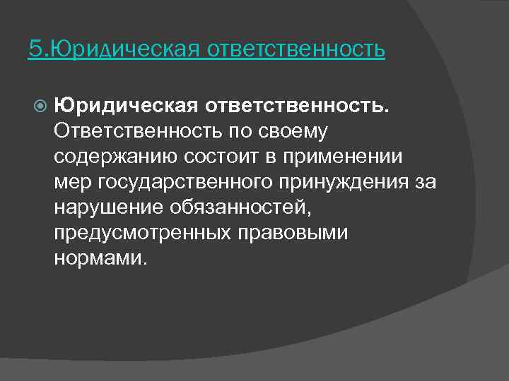 5. Юридическая ответственность.  Ответственность по своему содержанию состоит в применении мер государственного принуждения