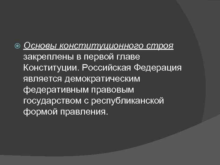   Основы конституционного строя закреплены в первой главе Конституции. Российская Федерация является демократическим