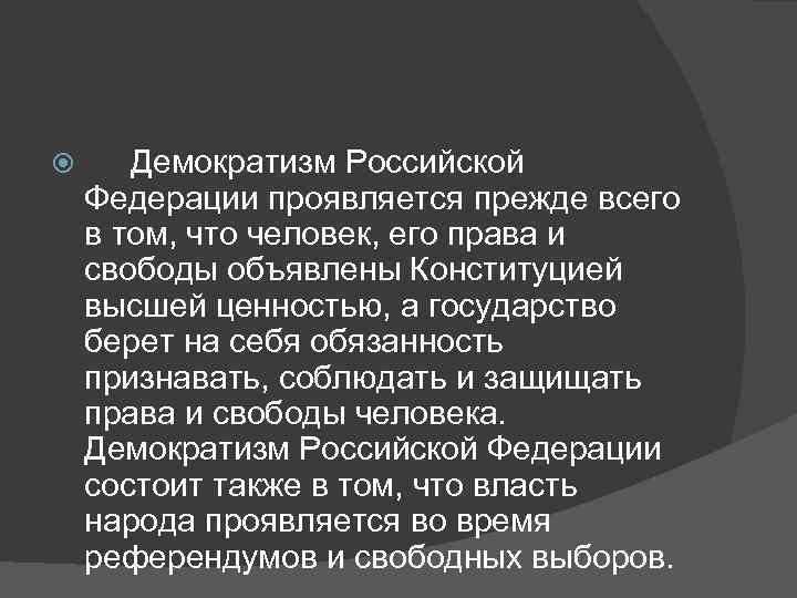    Демократизм Российской Федерации проявляется прежде всего в том, что человек, его