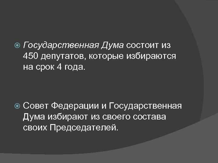   Государственная Дума состоит из 450 депутатов, которые избираются на срок 4 года.