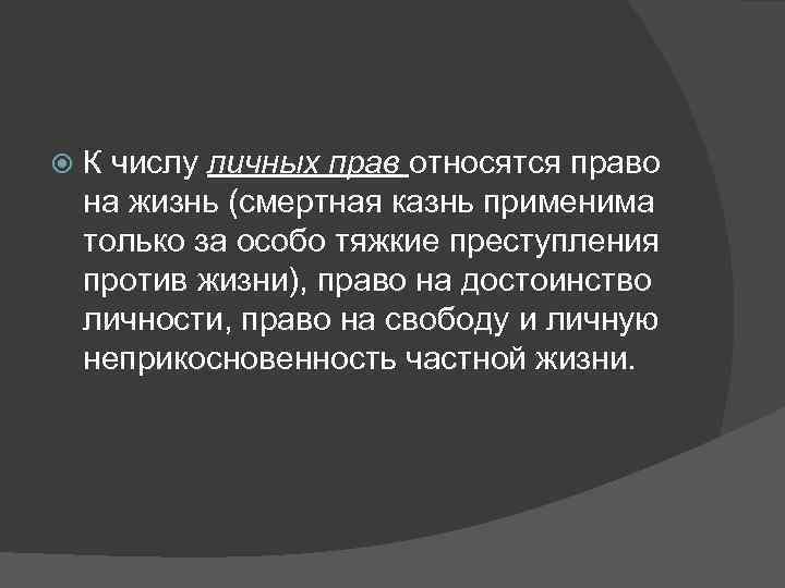   К числу личных прав относятся право на жизнь (смертная казнь применима только