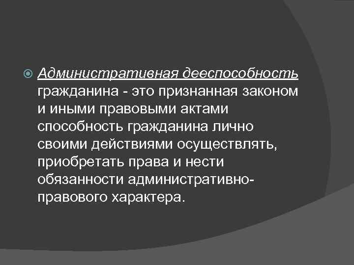  Административная дееспособность гражданина - это признанная законом и иными правовыми актами способность
