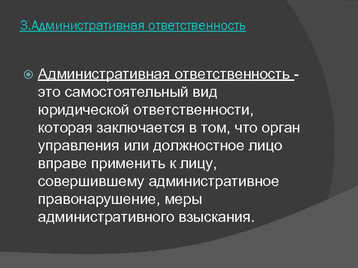 3. Административная ответственность - это самостоятельный вид юридической ответственности,  которая заключается в том,