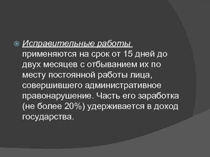   Исправительные работы  применяются на срок от 15 дней до двух месяцев