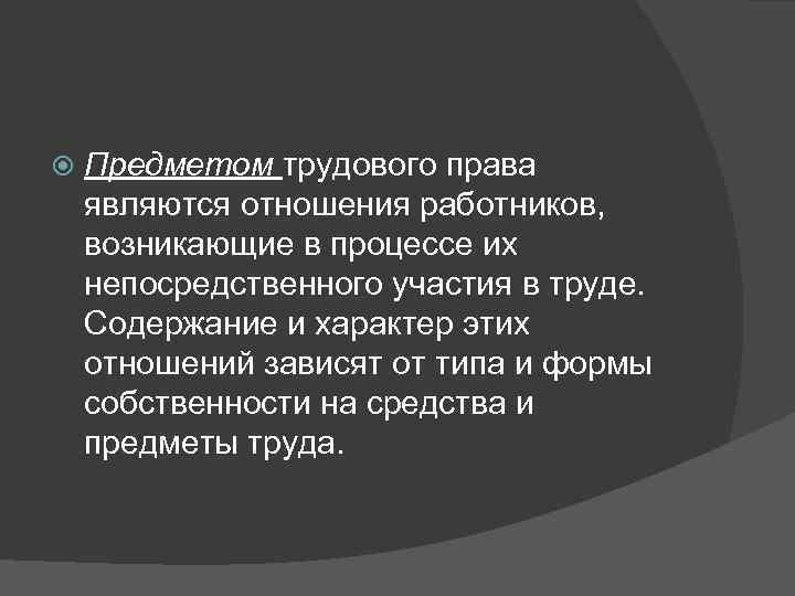   Предметом трудового права являются отношения работников,  возникающие в процессе их непосредственного