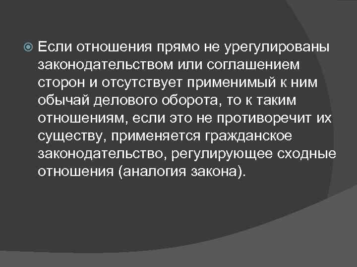   Если отношения прямо не урегулированы законодательством или соглашением сторон и отсутствует применимый