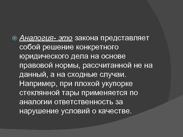   Аналогия- это закона представляет собой решение конкретного юридического дела на основе правовой