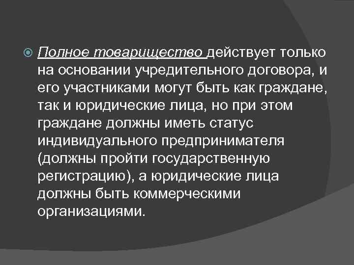   Полное товарищество действует только на основании учредительного договора, и его участниками могут