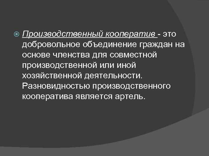   Производственный кооператив - это добровольное объединение граждан на основе членства для совместной