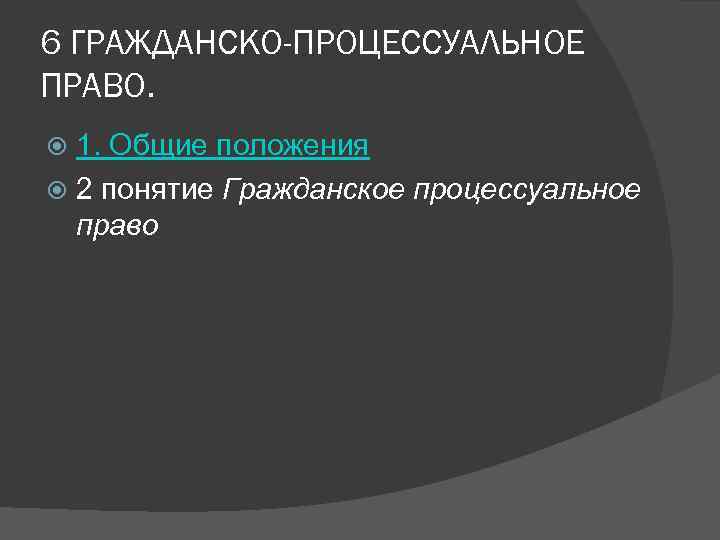 6 ГРАЖДАНСКО-ПРОЦЕССУАЛЬНОЕ ПРАВО.  1. Общие положения  2 понятие Гражданское процессуальное  право