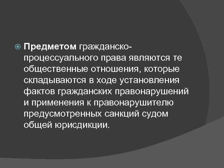   Предметом гражданско- процессуального права являются те общественные отношения, которые складываются в ходе