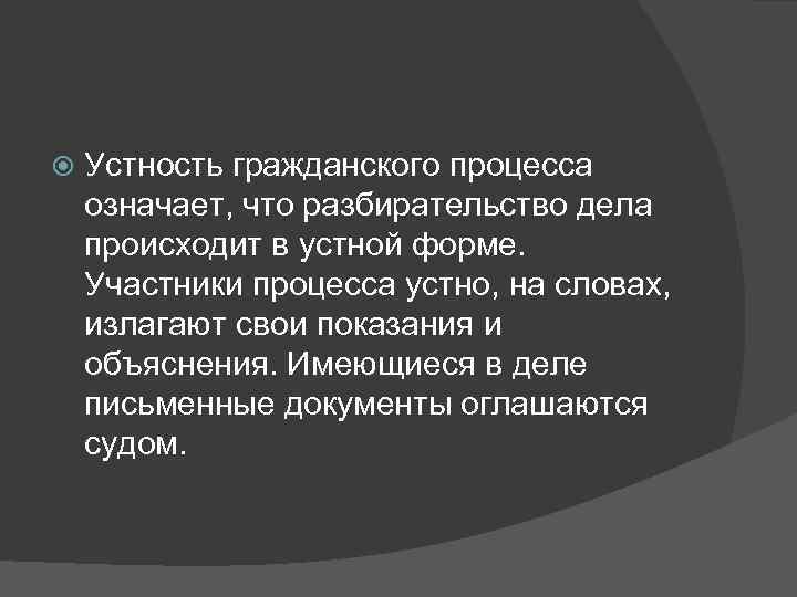   Устность гражданского процесса означает, что разбирательство дела происходит в устной форме. 