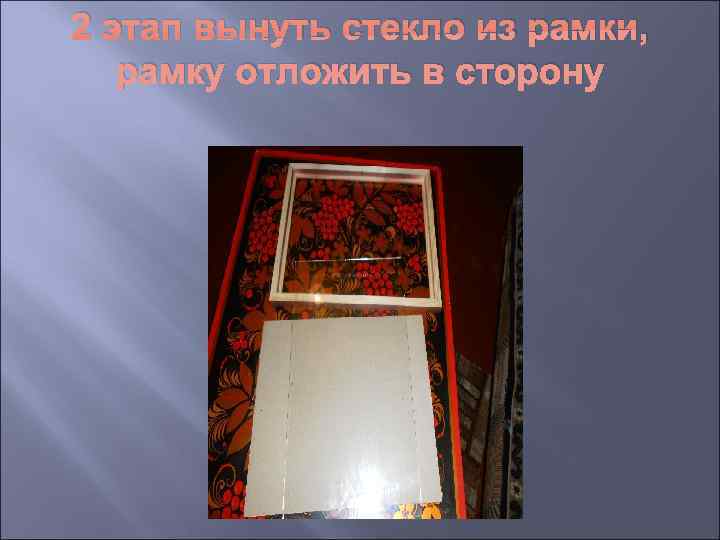 2 этап вынуть стекло из рамки, рамку отложить в сторону 