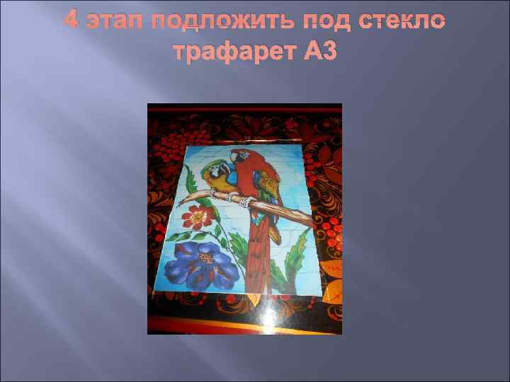 4 этап подложить под стекло   трафарет А 3 