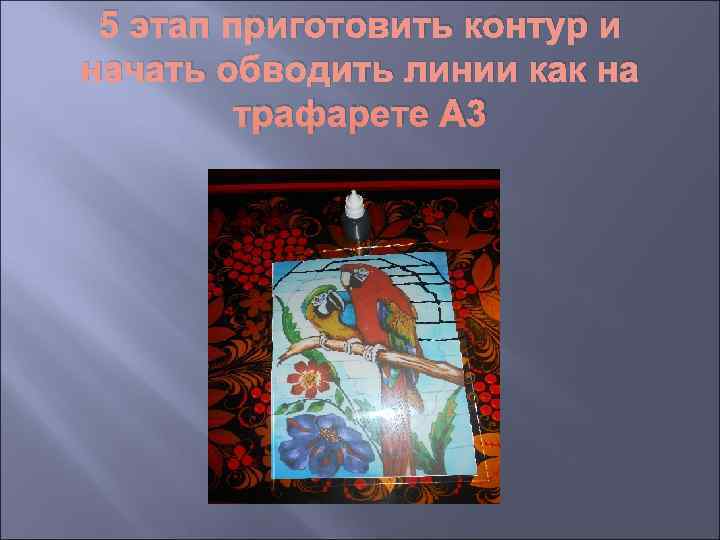  5 этап приготовить контур и начать обводить линии как на   трафарете