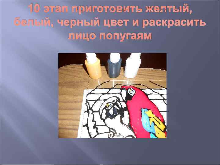  10 этап приготовить желтый, белый, черный цвет и раскрасить   лицо попугаям