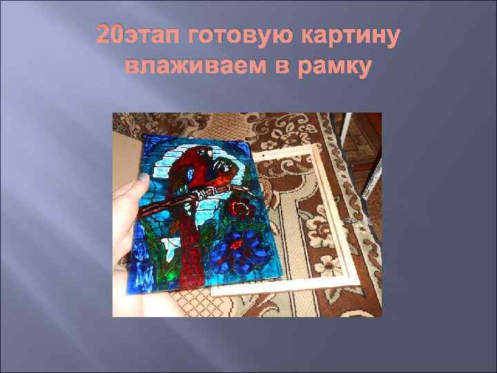 20 этап готовую картину  влаживаем в рамку 