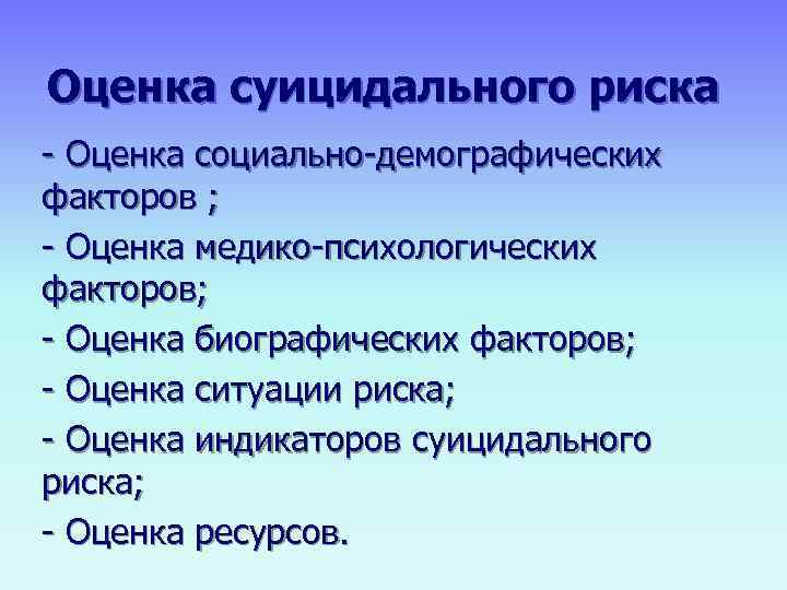 Оценка суицидального риска - Оценка социально-демографических факторов ; - Оценка медико-психологических факторов; - Оценка