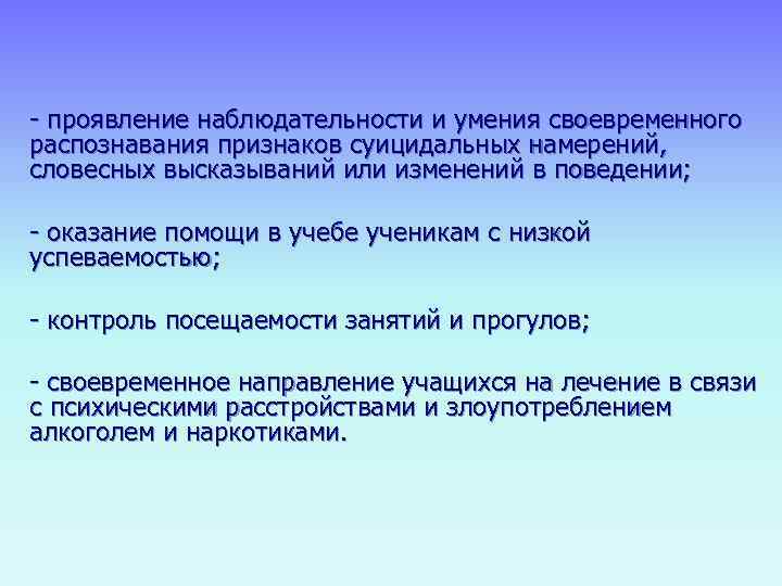 - проявление наблюдательности и умения своевременного распознавания признаков суицидальных намерений,  словесных высказываний или