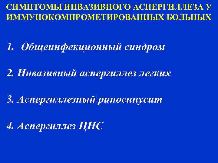 СИМПТОМЫ ИНВАЗИВНОГО АСПЕРГИЛЛЕЗА У ИММУНОКОМПРОМЕТИРОВАННЫХ БОЛЬНЫХ  1. Общеинфекционный синдром 2. Инвазивный аспергиллез легких