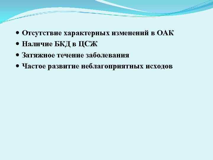 Отсутствие характерных изменений в ОАК Наличие БКД в ЦСЖ Затяжное течение Отсутствие характерных изменений в ОАК Наличие БКД в ЦСЖ Затяжное течение