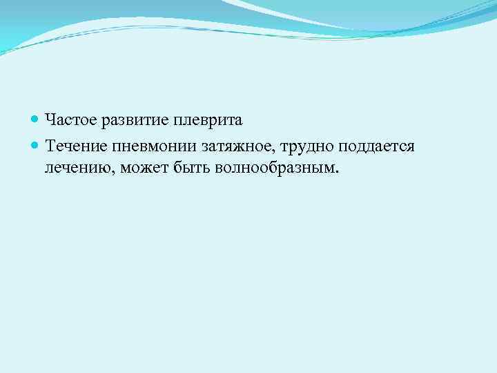 Частое развитие плеврита Течение пневмонии затяжное, трудно поддается лечению, может быть Частое развитие плеврита Течение пневмонии затяжное, трудно поддается лечению, может быть